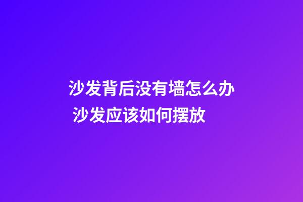 沙发背后没有墙怎么办 沙发应该如何摆放